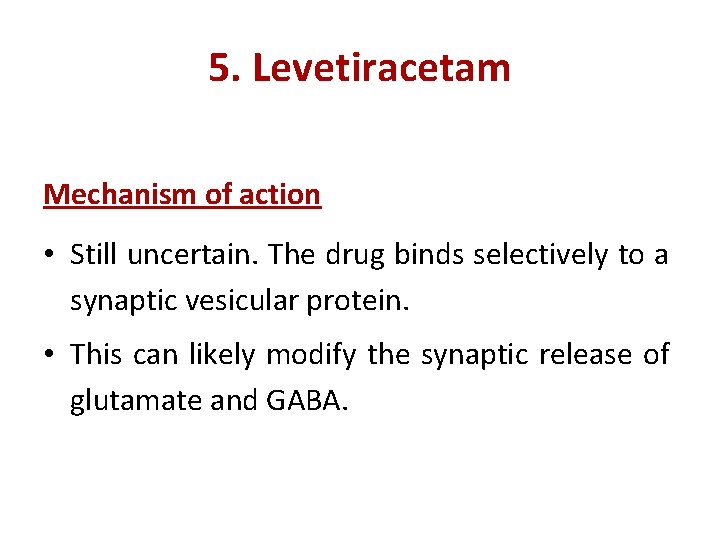 5. Levetiracetam Mechanism of action • Still uncertain. The drug binds selectively to a