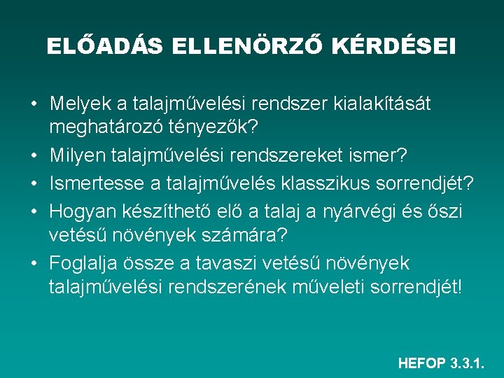 ELŐADÁS ELLENÖRZŐ KÉRDÉSEI • Melyek a talajművelési rendszer kialakítását meghatározó tényezők? • Milyen talajművelési