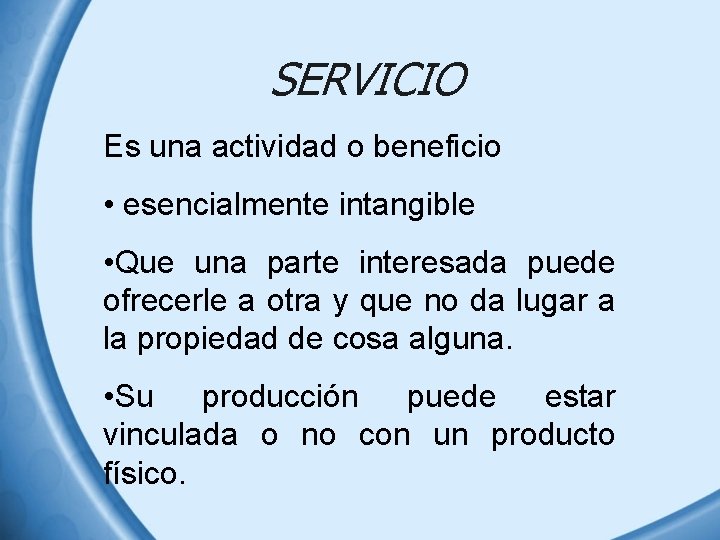 SERVICIO Es una actividad o beneficio • esencialmente intangible • Que una parte interesada