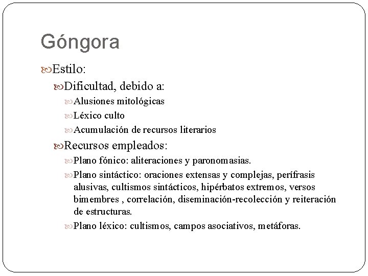 Góngora Estilo: Dificultad, debido a: Alusiones mitológicas Léxico culto Acumulación de recursos literarios Recursos