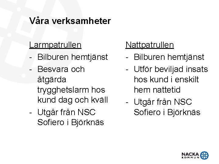 Våra verksamheter Larmpatrullen - Bilburen hemtjänst - Besvara och åtgärda trygghetslarm hos kund dag