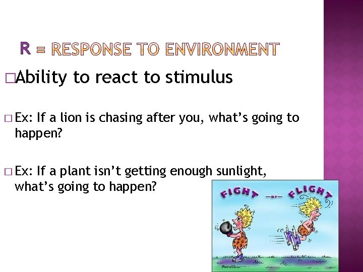 R �Ability to react to stimulus � Ex: If a lion is chasing after