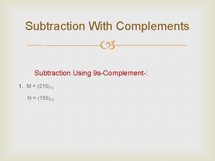 Subtraction With Complements Subtraction Using 9 s-Complement-: 1. M = (215)10 N = (155)10