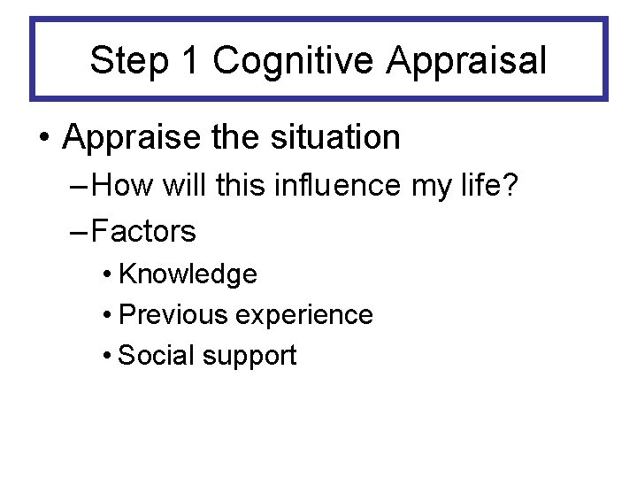 Step 1 Cognitive Appraisal • Appraise the situation – How will this influence my