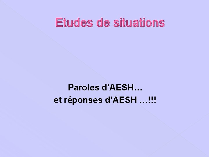 Etudes de situations Paroles d’AESH… et réponses d’AESH …!!! 