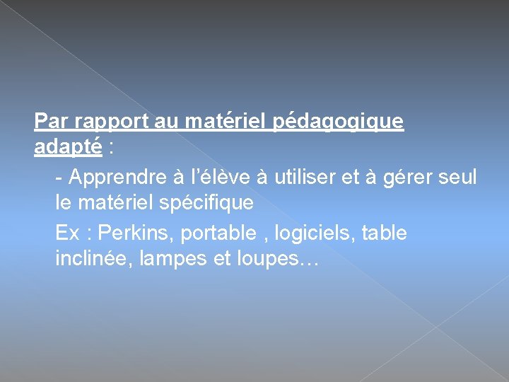 Par rapport au matériel pédagogique adapté : - Apprendre à l’élève à utiliser et