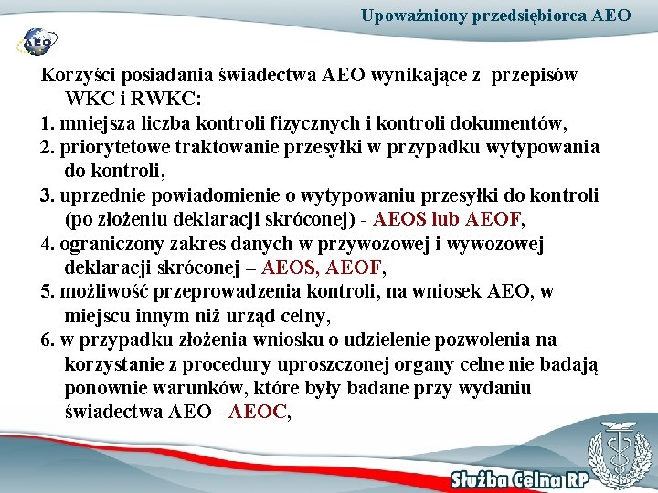 Upoważniony przedsiębiorca AEO Korzyści posiadania świadectwa AEO wynikające z przepisów WKC i RWKC: 1.