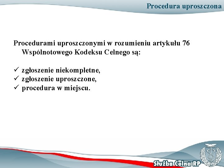 Procedura uproszczona Procedurami uproszczonymi w rozumieniu artykułu 76 Wspólnotowego Kodeksu Celnego są: ü zgłoszenie