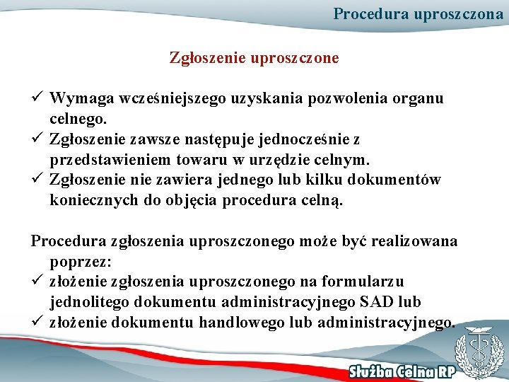 Procedura uproszczona Zgłoszenie uproszczone ü Wymaga wcześniejszego uzyskania pozwolenia organu celnego. ü Zgłoszenie zawsze