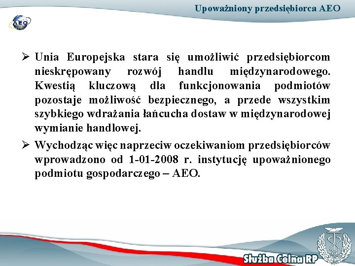 Upoważniony przedsiębiorca AEO Ø Unia Europejska stara się umożliwić przedsiębiorcom nieskrępowany rozwój handlu międzynarodowego.