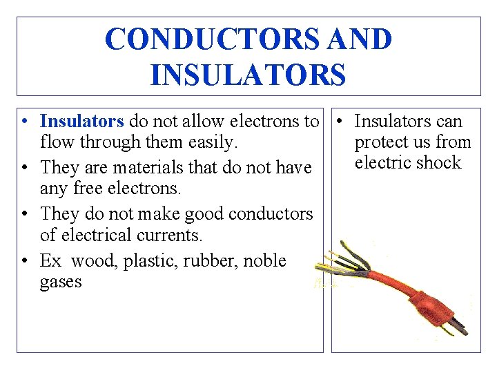 CONDUCTORS AND INSULATORS • Insulators do not allow electrons to • Insulators can flow