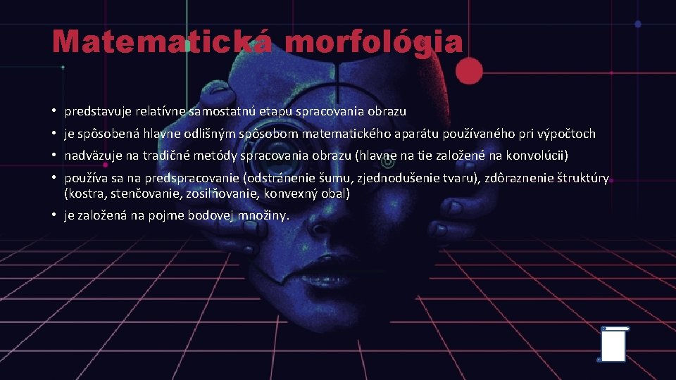 Matematická morfológia • predstavuje relatívne samostatnú etapu spracovania obrazu • je spôsobená hlavne odlišným