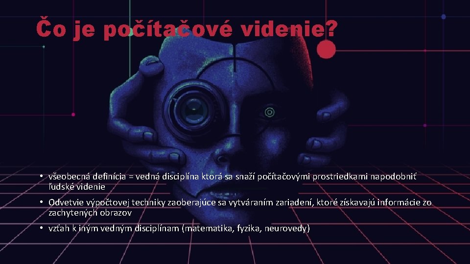 Čo je počítačové videnie? • všeobecná definícia = vedná disciplína ktorá sa snaží počítačovými