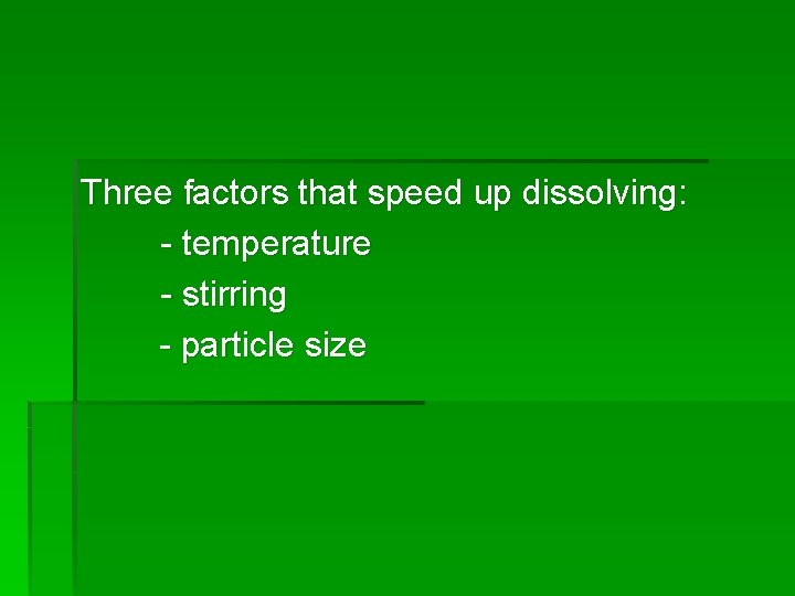 Three factors that speed up dissolving: - temperature - stirring - particle size 
