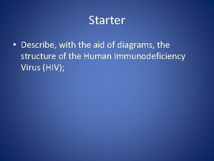 Starter • Describe, with the aid of diagrams, the structure of the Human Immunodeficiency