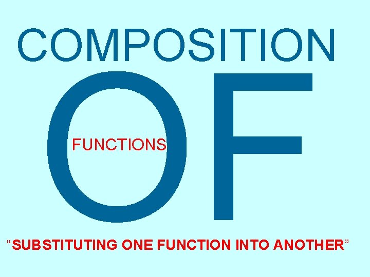 COMPOSITION OF FUNCTIONS “SUBSTITUTING ONE FUNCTION INTO ANOTHER” COMPOSITION OF FUNCTIONS “SUBSTITUTING ONE FUNCTION INTO ANOTHER”