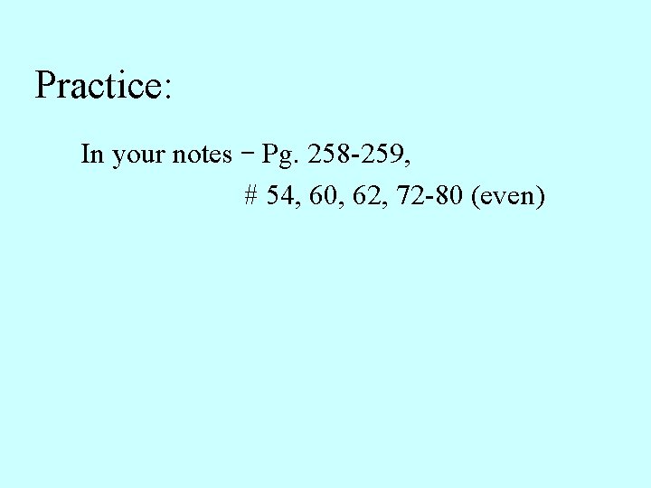 Practice: In your notes – Pg. 258 -259, # 54, 60, 62, 72 -80 Practice: In your notes – Pg. 258 -259, # 54, 60, 62, 72 -80