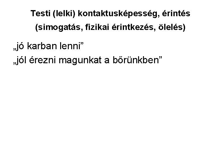 Testi (lelki) kontaktusképesség, érintés (simogatás, fizikai érintkezés, ölelés) „jó karban lenni” „jól érezni magunkat