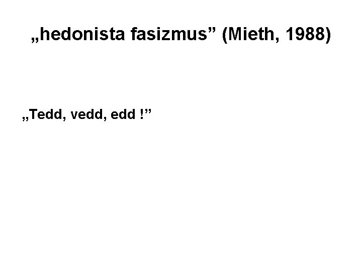 „hedonista fasizmus” (Mieth, 1988) „Tedd, vedd, edd !” 