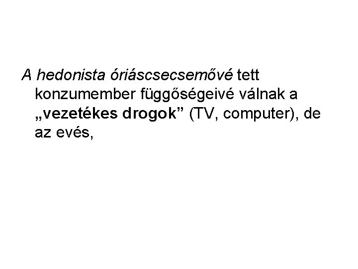 A hedonista óriáscsecsemővé tett konzumember függőségeivé válnak a „vezetékes drogok” (TV, computer), de az