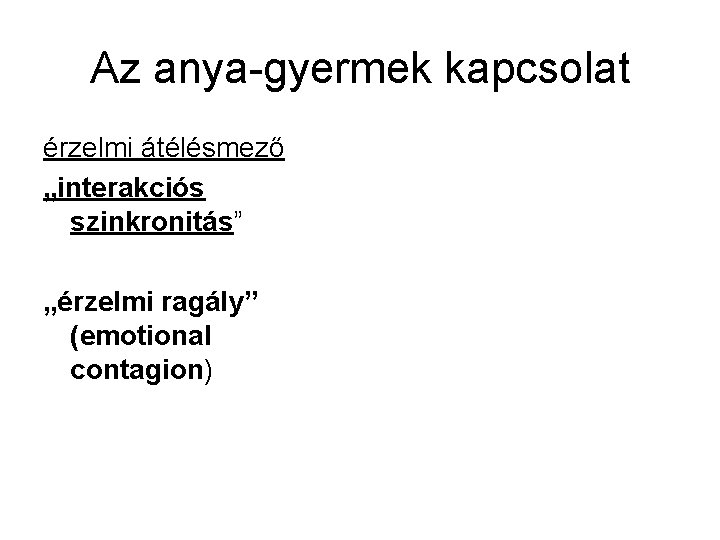 Az anya-gyermek kapcsolat érzelmi átélésmező „interakciós szinkronitás” „érzelmi ragály” (emotional contagion) 