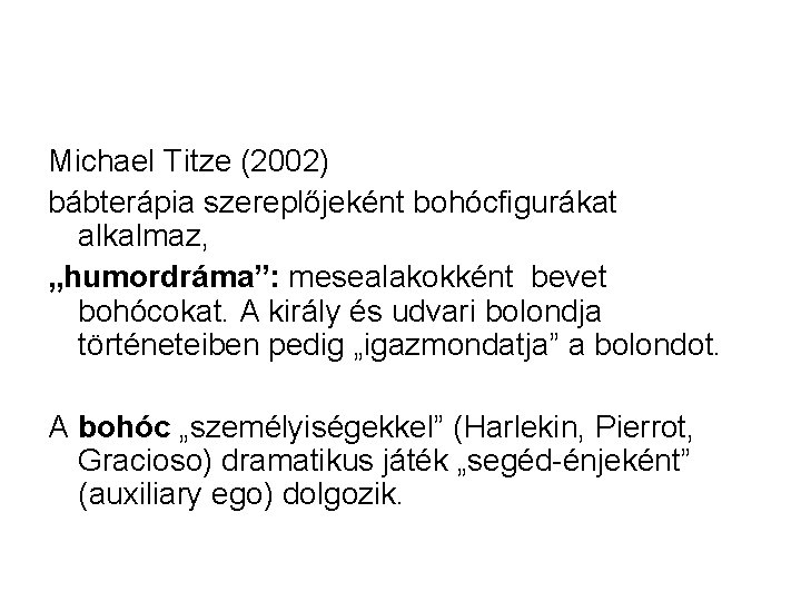 Michael Titze (2002) bábterápia szereplőjeként bohócfigurákat alkalmaz, „humordráma”: mesealakokként bevet bohócokat. A király és