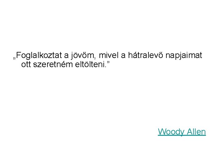 „Foglalkoztat a jövőm, mivel a hátralevő napjaimat ott szeretném eltölteni. ” Woody Allen 