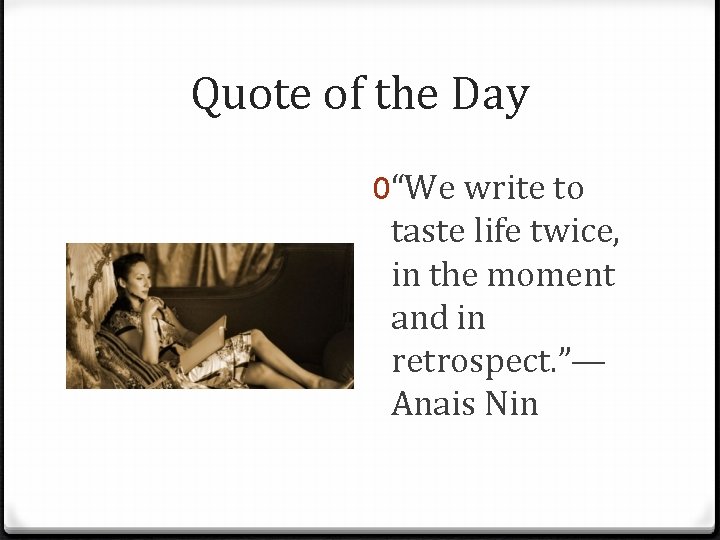 Quote of the Day 0“We write to taste life twice, in the moment and