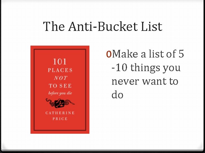 The Anti-Bucket List 0 Make a list of 5 -10 things you never want