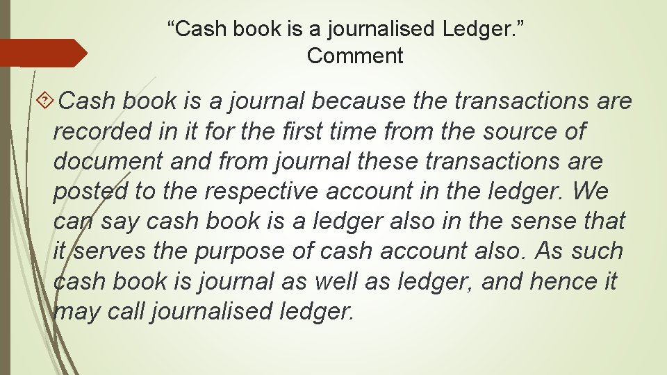 “Cash book is a journalised Ledger. ” Comment Cash book is a journal because