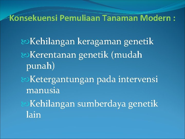 Konsekuensi Pemuliaan Tanaman Modern : Kehilangan keragaman genetik Kerentanan genetik (mudah punah) Ketergantungan pada