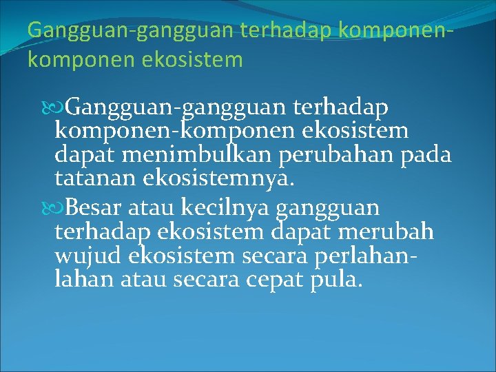 Gangguan-gangguan terhadap komponen ekosistem Gangguan-gangguan terhadap komponen-komponen ekosistem dapat menimbulkan perubahan pada tatanan ekosistemnya.