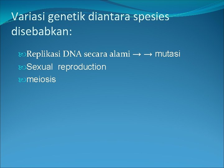 Variasi genetik diantara spesies disebabkan: Replikasi DNA secara alami → → mutasi Sexual reproduction