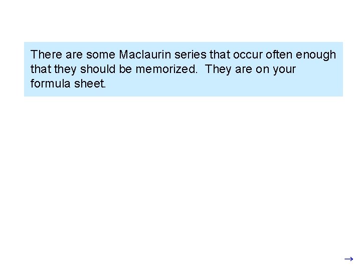 There are some Maclaurin series that occur often enough that they should be memorized.