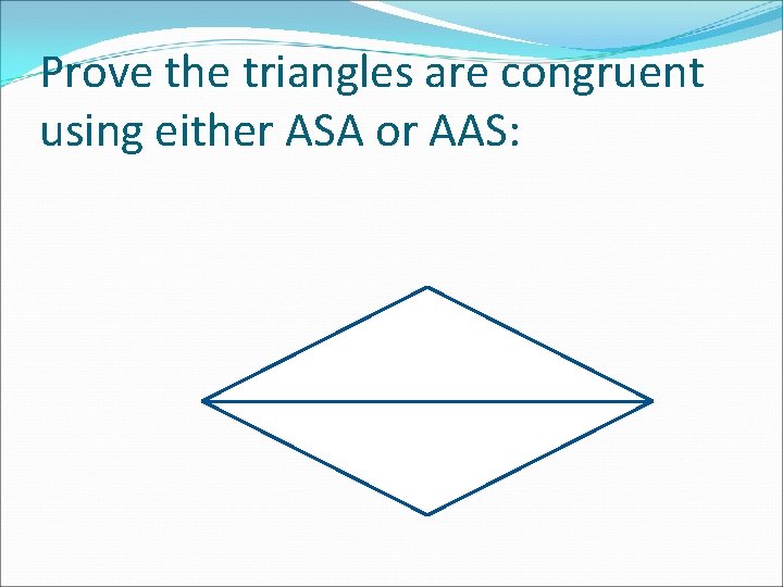 Prove the triangles are congruent using either ASA or AAS: 