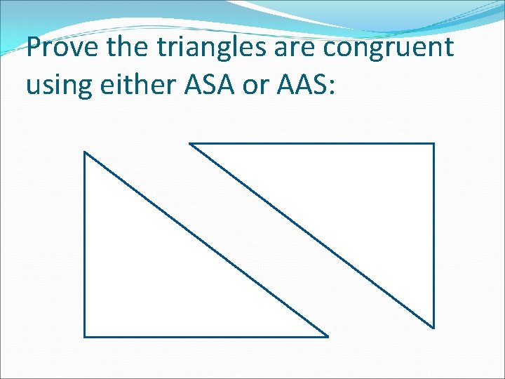 Prove the triangles are congruent using either ASA or AAS: 