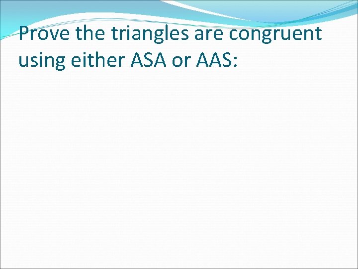 Prove the triangles are congruent using either ASA or AAS: 