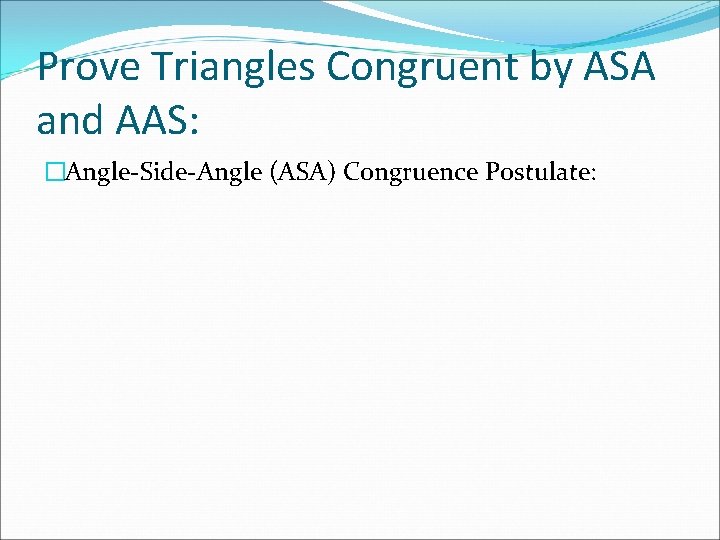 Prove Triangles Congruent by ASA and AAS: �Angle-Side-Angle (ASA) Congruence Postulate: 