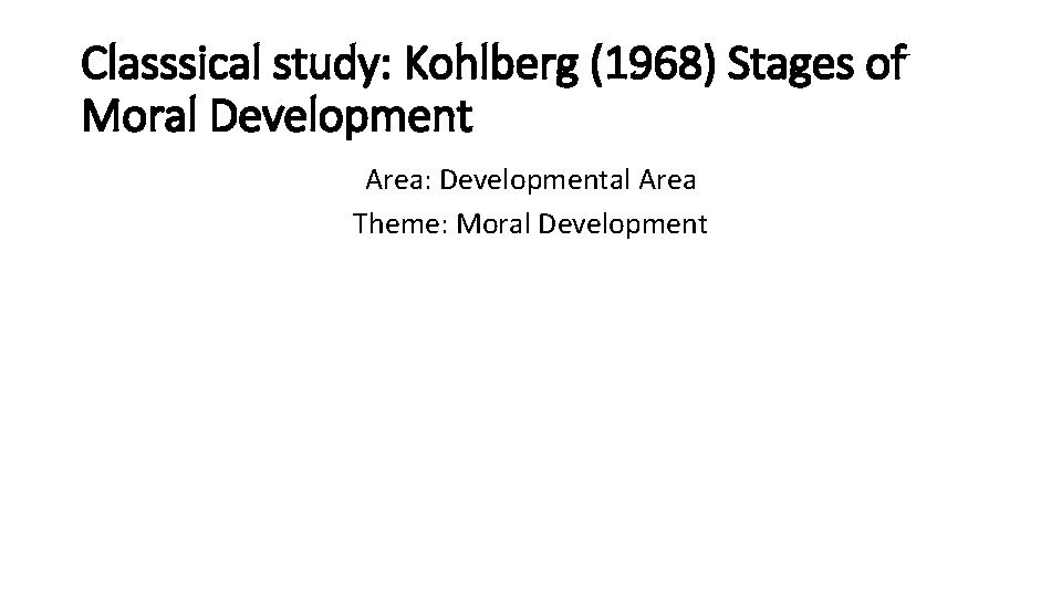 Classsical study: Kohlberg (1968) Stages of Moral Development Area: Developmental Area Theme: Moral Development