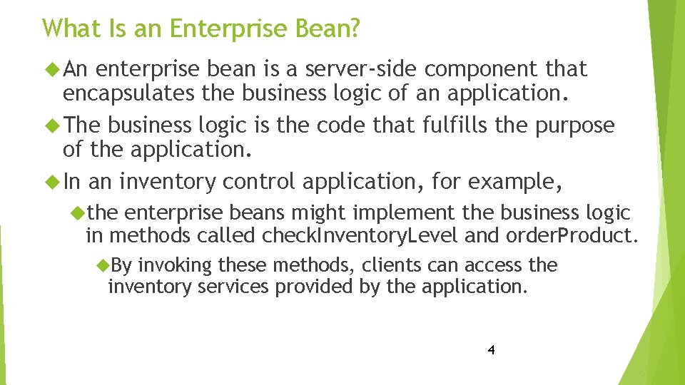 What Is an Enterprise Bean? An enterprise bean is a server-side component that encapsulates