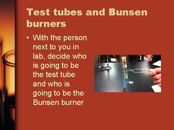 Test tubes and Bunsen burners • With the person next to you in lab,