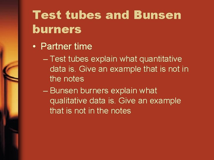 Test tubes and Bunsen burners • Partner time – Test tubes explain what quantitative