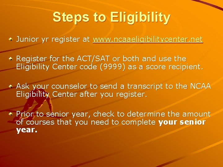 Steps to Eligibility Junior yr register at www. ncaaeligibilitycenter. net Register for the ACT/SAT