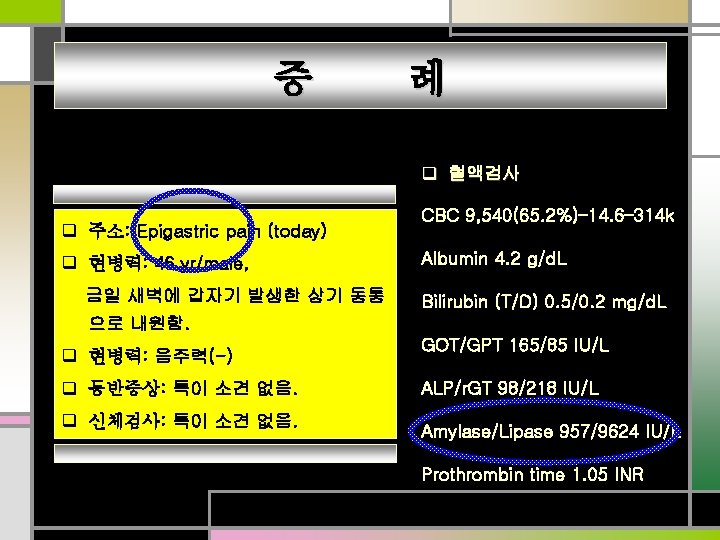 증 례 q 혈액검사 q 주소: Epigastric pain (today) q 현병력: 46 yr/male, 금일