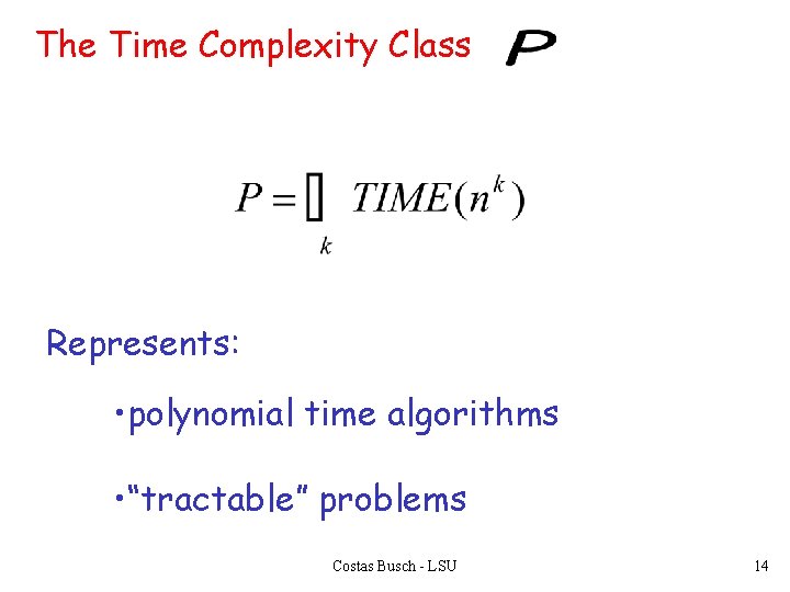 The Time Complexity Class Represents: • polynomial time algorithms • “tractable” problems Costas Busch