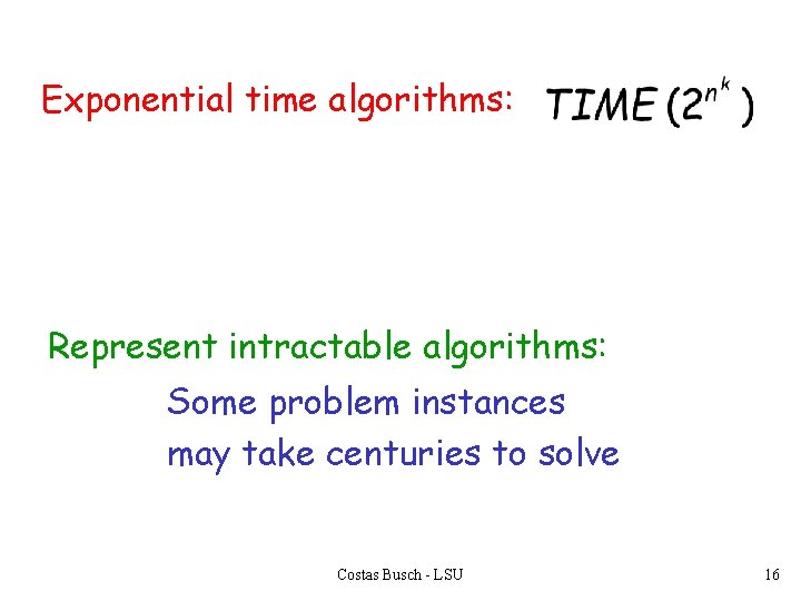 Exponential time algorithms: Represent intractable algorithms: Some problem instances may take centuries to solve