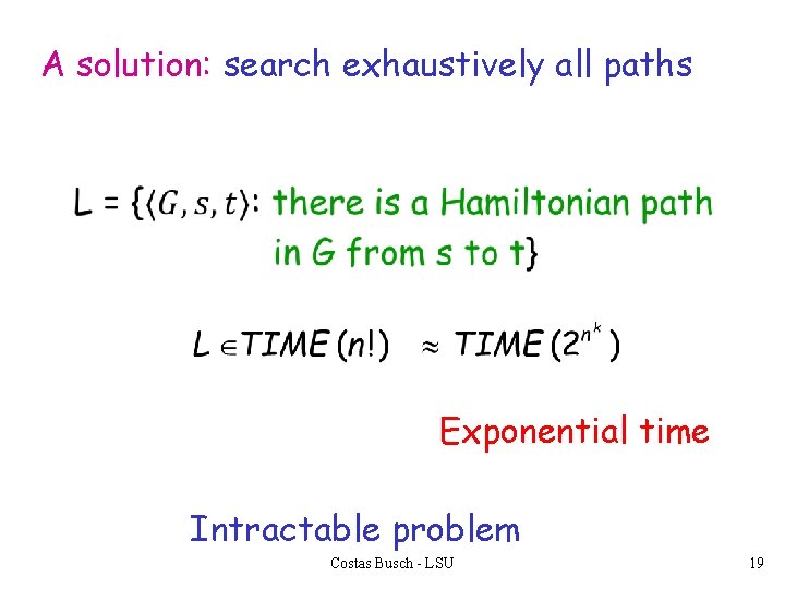 A solution: search exhaustively all paths Exponential time Intractable problem Costas Busch - LSU