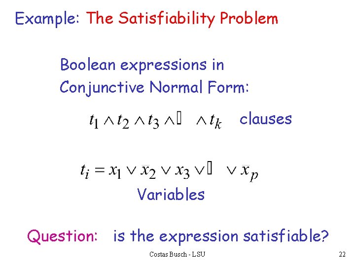 Example: The Satisfiability Problem Boolean expressions in Conjunctive Normal Form: clauses Variables Question: is