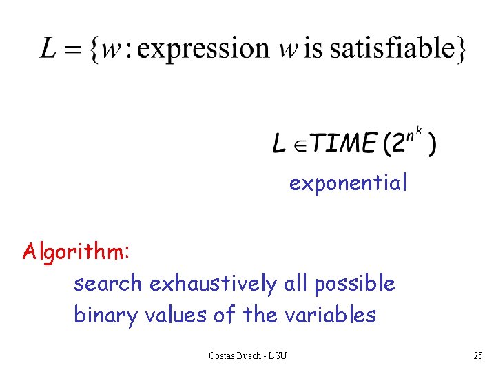 exponential Algorithm: search exhaustively all possible binary values of the variables Costas Busch -