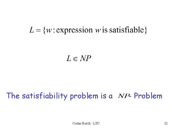 The satisfiability problem is a Costas Busch - LSU - Problem 32 